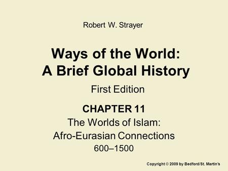 Ways of the World: A Brief Global History First Edition CHAPTER 11 The Worlds of Islam: Afro-Eurasian Connections 600–1500 Copyright © 2009 by Bedford/St.
