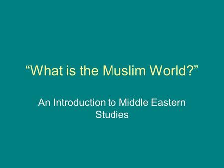 “What is the Muslim World?” An Introduction to Middle Eastern Studies.