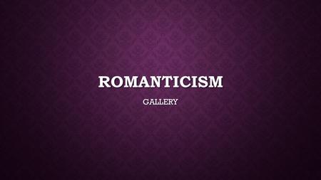 ROMANTICISM GALLERY. THE ROMANTIC MOVEMENT Romanticism – intellectual movement that was a reaction against the Enlightenment Romanticism – intellectual.