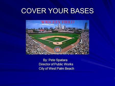 COVER YOUR BASES By: Pete Spatara By: Pete Spatara Director of Public Works Director of Public Works City of West Palm Beach City of West Palm Beach.