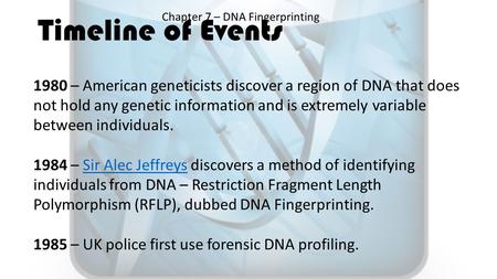 Timeline of Events Chapter 7 – DNA Fingerprinting 1980 – American geneticists discover a region of DNA that does not hold any genetic information and is.