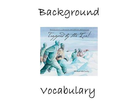 Background Vocabulary. Trapped by the Ice!, is a true story about a dangerous voyage to Antarctica Let’s find Antarctica on the map! If you traveled to.