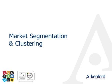 Market Segmentation & Clustering. © 2009 Arkenford Ltd Importance of customer and market insight Who is coming to your area? Why are they coming? Why.