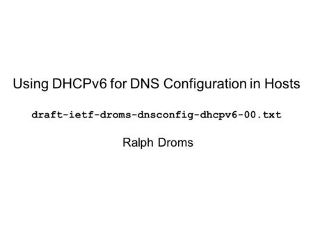 Using DHCPv6 for DNS Configuration in Hosts draft-ietf-droms-dnsconfig-dhcpv6-00.txt Ralph Droms.