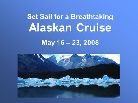 Set Sail for a Breathtaking Alaskan Cruise May 16 – 23, 2008.