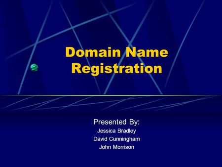 Domain Name Registration Presented By: Jessica Bradley David Cunningham John Morrison.