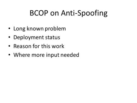 BCOP on Anti-Spoofing Long known problem Deployment status Reason for this work Where more input needed.
