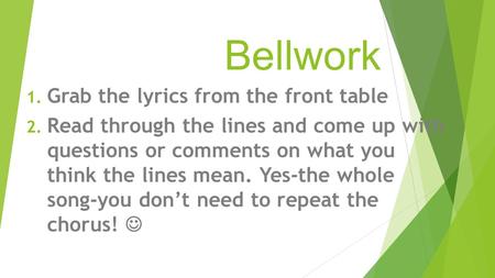 Bellwork 1. Grab the lyrics from the front table 2. Read through the lines and come up with questions or comments on what you think the lines mean. Yes-the.