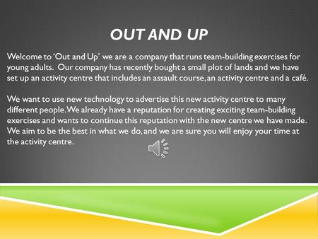 OUT AND UP Welcome to ‘Out and Up’ we are a company that runs team-building exercises for young adults. Our company has recently bought a small plot of.