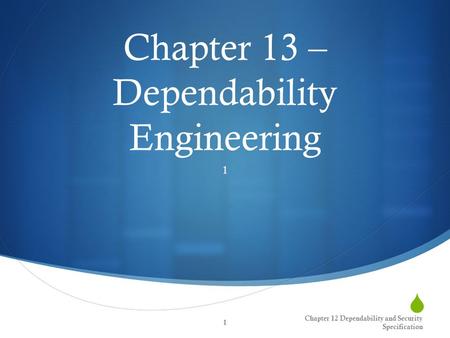  Chapter 13 – Dependability Engineering 1 Chapter 12 Dependability and Security Specification 1.