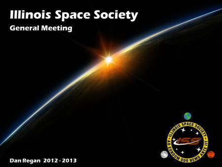 Illinois Space Society Dan Regan 2012 - 2013 General Meeting.