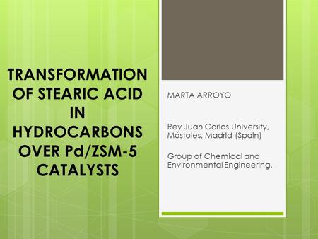 TRANSFORMATION OF STEARIC ACID IN HYDROCARBONS OVER Pd/ZSM-5 CATALYSTS MARTA ARROYO Rey Juan Carlos University, Móstoles, Madrid (Spain) Group of Chemical.