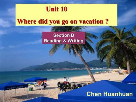 Unit 10 Unit 10 Where did you go on vacation ? Section B Reading & Writing Chen Huanhuan.