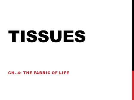 TISSUES CH. 4: THE FABRIC OF LIFE. TISSUE TYPES Epithelial tissue Covers Connective tissue Supports Muscle tissue Moves Nervous tissue Controls.
