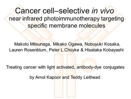 Cancer cell–selective in vivo Treating cancer with light activated, antibody-dye conjugates by Amol Kapoor and Teddy Leithead Makoto Mitsunaga, Mikako.
