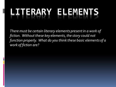 There must be certain literary elements present in a work of fiction. Without these key elements, the story could not function properly. What do you think.