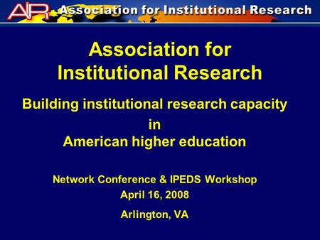 Association for Institutional Research Building institutional research capacity in American higher education Network Conference & IPEDS Workshop April.
