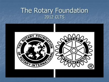 The Rotary Foundation 2012 CLTS. Why The Rotary Foundation? Our name is Rotary International Our name is Rotary International Rotary Club monitor “on.