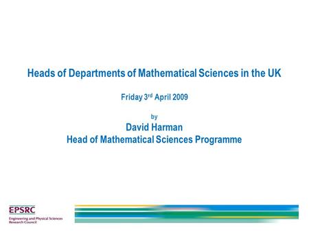 Heads of Departments of Mathematical Sciences in the UK Friday 3 rd April 2009 by David Harman Head of Mathematical Sciences Programme.