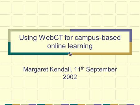 Using WebCT for campus-based online learning Margaret Kendall, 11 th September 2002.