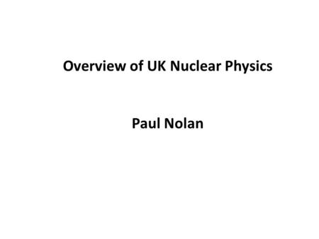 Overview of UK Nuclear Physics Paul Nolan. Structure of how nuclear physics is organised in the UK Nuclear Physics funding in the UK Numbers to indicate: