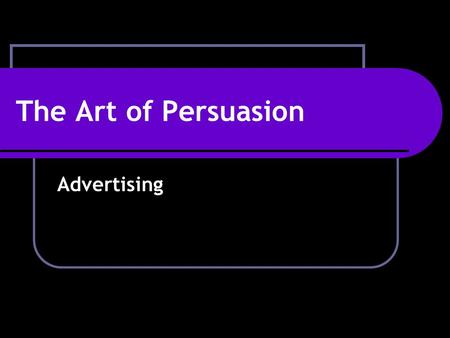 The Art of Persuasion Advertising. Advertising: Purpose All advertising is persuasive, but not all advertising has the same purpose. For example…