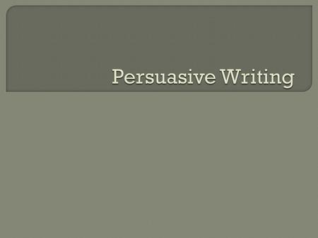  Persuasive writing is for arguing a case, or point of view, and is intended for anyone who may be interested in the subject but may hold a different.