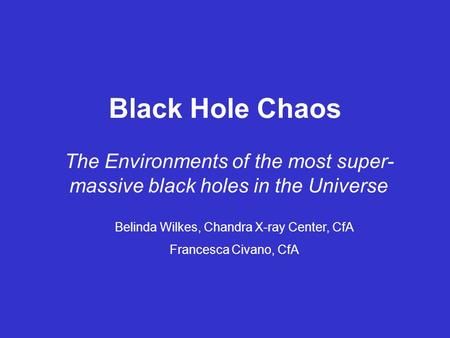 Black Hole Chaos The Environments of the most super- massive black holes in the Universe Belinda Wilkes, Chandra X-ray Center, CfA Francesca Civano, CfA.