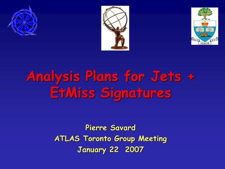 Analysis Plans for Jets + EtMiss Signatures Pierre Savard ATLAS Toronto Group Meeting January 22 2007.