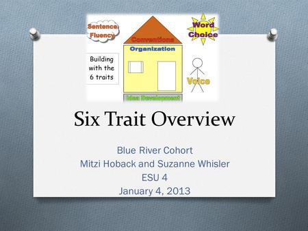 Six Trait Overview Blue River Cohort Mitzi Hoback and Suzanne Whisler ESU 4 January 4, 2013.
