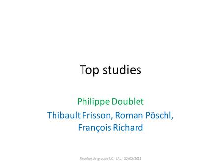 Top studies Philippe Doublet Thibault Frisson, Roman Pöschl, François Richard Réunion de groupe ILC - LAL - 22/02/2011.