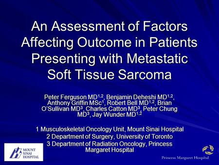 An Assessment of Factors Affecting Outcome in Patients Presenting with Metastatic Soft Tissue Sarcoma Peter Ferguson MD1,2, Benjamin Deheshi MD1,2, Anthony.