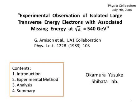 “Experimental Observation of Isolated Large Transverse Energy Electrons with Associated Missing Energy at = 540 GeV” Okamura Yusuke Shibata lab. G. Arnison.