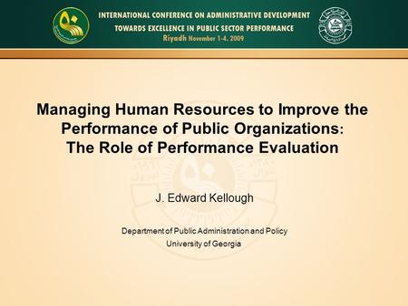 Managing Human Resources to Improve the Performance of Public Organizations : The Role of Performance Evaluation J. Edward Kellough Department of Public.
