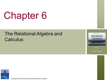 Copyright © 2007 Ramez Elmasri and Shamkant B. Navathe Chapter 6 The Relational Algebra and Calculus.