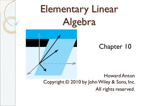 Elementary Linear Algebra Howard Anton Copyright © 2010 by John Wiley & Sons, Inc. All rights reserved. Chapter 10.