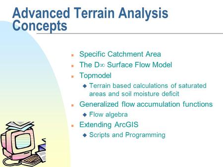 Advanced Terrain Analysis Concepts n Specific Catchment Area n The D  Surface Flow Model n Topmodel u Terrain based calculations of saturated areas and.