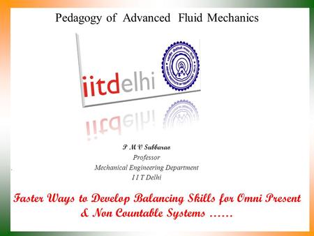 Faster Ways to Develop Balancing Skills for Omni Present & Non Countable Systems …… P M V Subbarao Professor Mechanical Engineering Department I I T Delhi.
