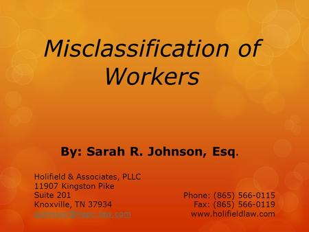 Misclassification of Workers By: Sarah R. Johnson, Esq. Holifield & Associates, PLLC 11907 Kingston Pike Suite 201 Knoxville, TN 37934