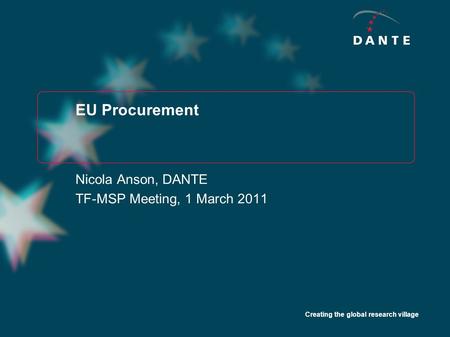 Creating the global research village EU Procurement Nicola Anson, DANTE TF-MSP Meeting, 1 March 2011.