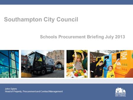 Southampton City Council Schools Procurement Briefing July 2013 John Spiers Head of Property, Procurement and Contract Management.