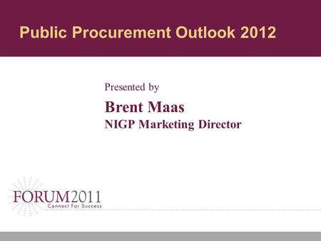 Public Procurement Outlook 2012 Presented by Brent Maas NIGP Marketing Director.