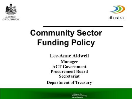 6 June 2005Community Sector Funding Policy building our city building our community ACT Government Lee-Anne Aldwell Manager ACT Government Procurement.