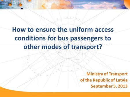 How to ensure the uniform access conditions for bus passengers to other modes of transport? Ministry of Transport of the Republic of Latvia September 5,