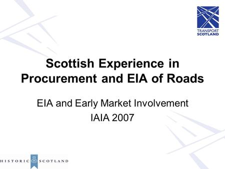 Scottish Experience in Procurement and EIA of Roads EIA and Early Market Involvement IAIA 2007.