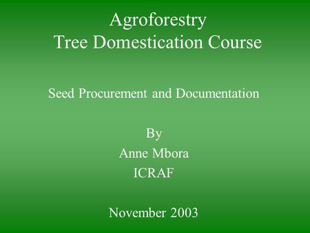 Agroforestry Tree Domestication Course Seed Procurement and Documentation By Anne Mbora ICRAF November 2003.
