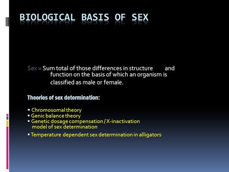 Sex = Sum total of those differences in structure and function on the basis of which an organism is classified as male or female. Theories of sex determination: