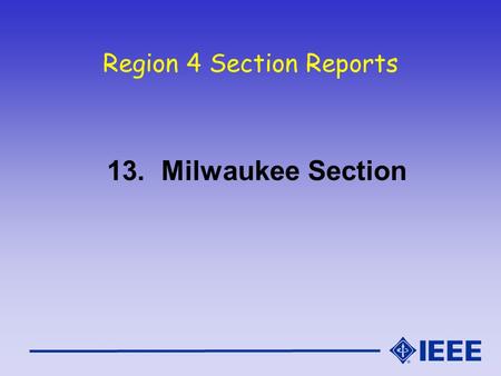 Region 4 Section Reports 13. Milwaukee Section. Milwaukee Section Report IEEE Region 4 Meeting Oct. 16-17, 2004.