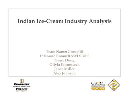 Indian Ice-Cream Industry Analysis Team Name: Group 10 1 st Round Room: RAWLS 3095 Grace Dong Olivia Fahnestock Jason Miller Alex Johnson.