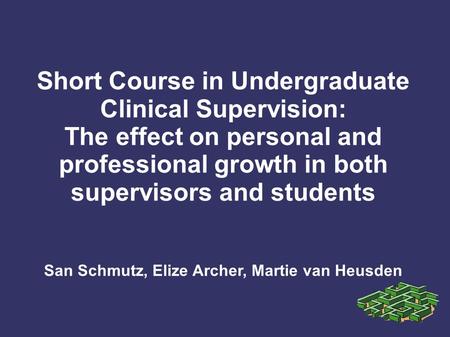 Short Course in Undergraduate Clinical Supervision: The effect on personal and professional growth in both supervisors and students San Schmutz, Elize.